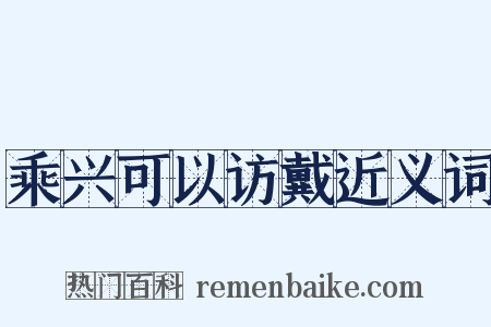 乘兴可以访戴近义词是什么意思的图片